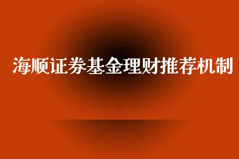 海顺证券基金理财推荐机制_https://www.apanben.com_财经资讯_第1张