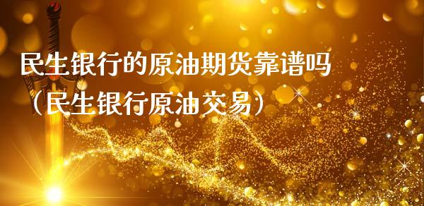 民生银行的原油期货靠谱吗（民生银行原油交易）_https://www.apanben.com_期货学院_第1张