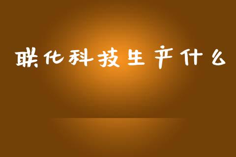 联化科技生产什么_https://www.apanben.com_国际期货_第1张