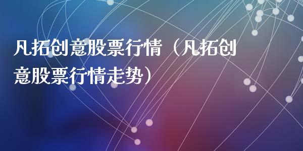 凡拓创意股票行情（凡拓创意股票行情走势）_https://www.apanben.com_股市指导_第1张