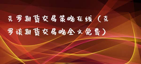 克罗期货交易策略在线（克罗谈期货交易略全文免费）_https://www.apanben.com_在线喊单_第1张