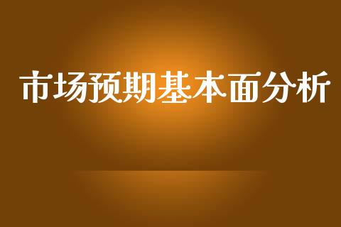 市场预期基本面分析_https://www.apanben.com_股市分析_第1张