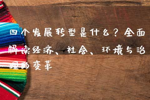 四个发展转型是什么？全面解读经济、社会、环境与治理的变革_https://www.apanben.com_国际期货_第1张