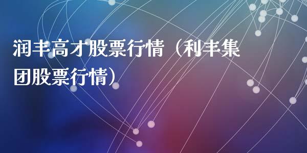 润丰高才股票行情（利丰集团股票行情）_https://www.apanben.com_股市分析_第1张