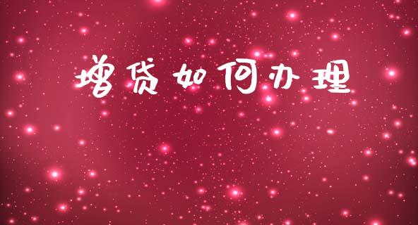 增贷如何办理_https://www.apanben.com_国际财经_第1张