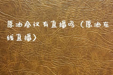 原油会议有直播吗（原油在线直播）_https://www.apanben.com_在线喊单_第1张