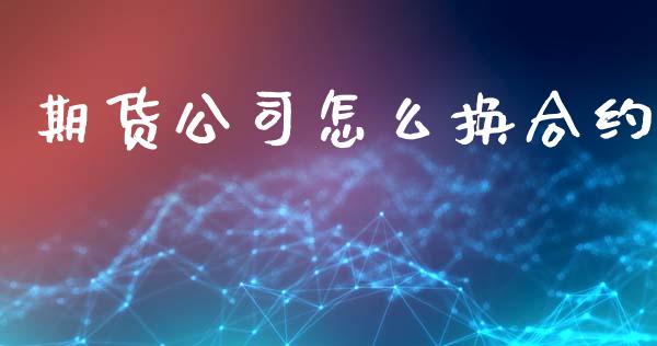 期货公司怎么换合约_https://www.apanben.com_期货学院_第1张