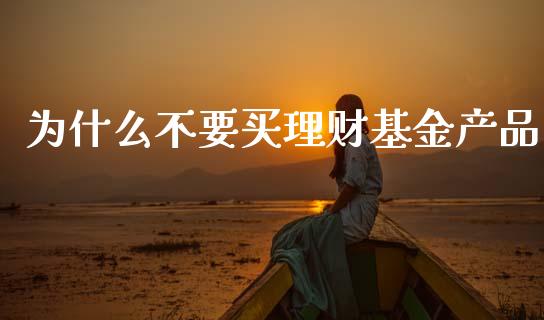 为什么不要买理财基金产品_https://www.apanben.com_国际财经_第1张