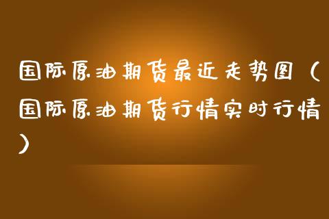 国际原油期货最近走势图（国际原油期货行情实时行情）_https://www.apanben.com_期货学院_第1张