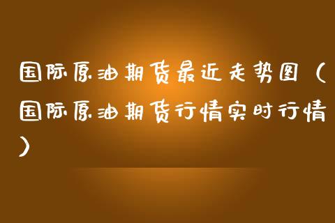 国际原油期货最近走势图（国际原油期货行情实时行情）_https://www.apanben.com_期货学院_第1张