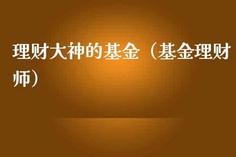 理财大神的基金（基金理财师）_https://www.apanben.com_财经资讯_第1张