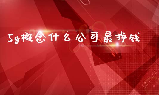 5g概念什么公司最挣钱_https://www.apanben.com_国际财经_第1张