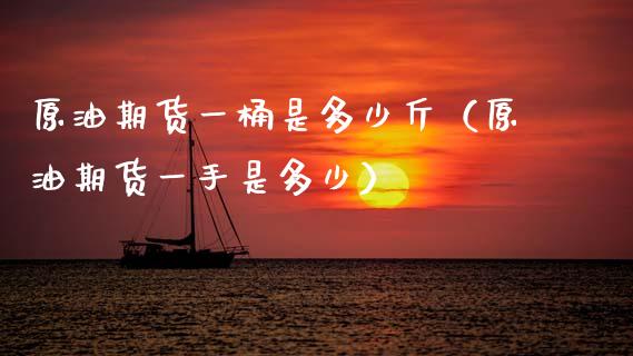 原油期货一桶是多少斤（原油期货一手是多少）_https://www.apanben.com_期货学院_第1张