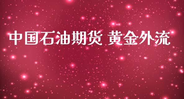 中国石油期货 黄金外流_https://www.apanben.com_国际期货_第1张