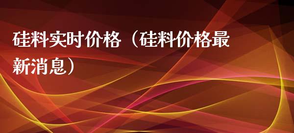 硅料实时价格（硅料价格最新消息）_https://www.apanben.com_国际期货_第1张