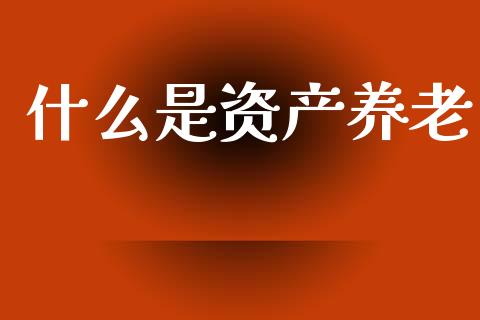 什么是资产养老_https://www.apanben.com_国际期货_第1张