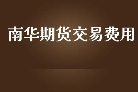 南华期货交易费用_https://www.apanben.com_股市指导_第1张
