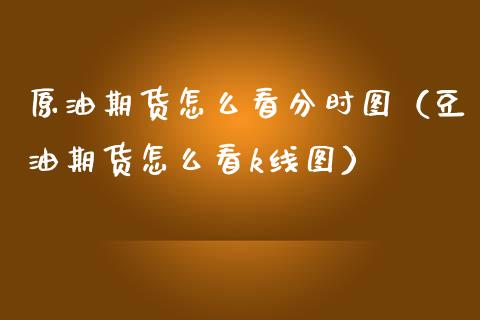 原油期货怎么看分时图（豆油期货怎么看k线图）_https://www.apanben.com_期货学院_第1张