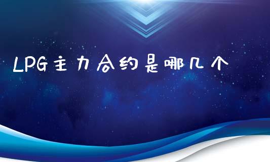 LPG主力合约是哪几个_https://www.apanben.com_国际财经_第1张