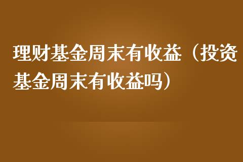 理财基金周末有收益（投资基金周末有收益吗）_https://www.apanben.com_财经资讯_第1张