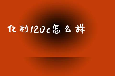 亿利120c怎么样_https://www.apanben.com_国际财经_第1张