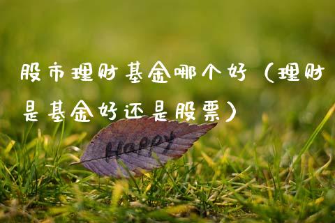 股市理财基金哪个好（理财是基金好还是股票）_https://www.apanben.com_财经资讯_第1张