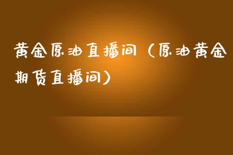 黄金原油直播间（原油黄金期货直播间）_https://www.apanben.com_在线喊单_第1张