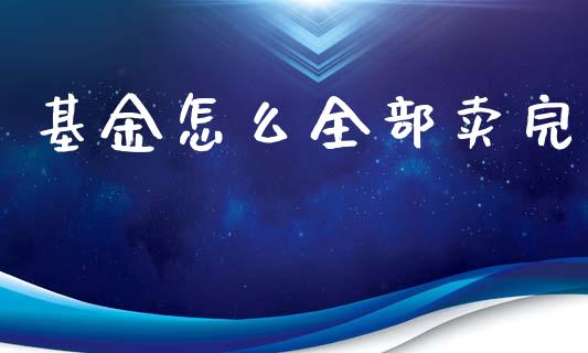 基金怎么全部卖完_https://www.apanben.com_国际财经_第1张