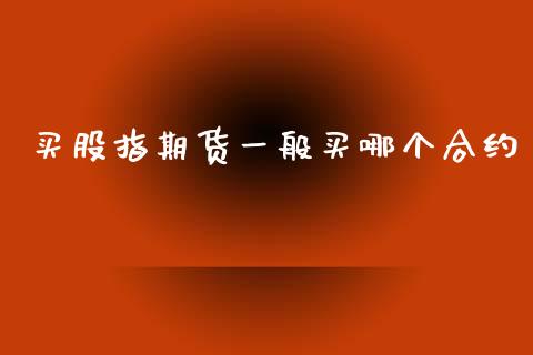 买股指期货一般买哪个合约_https://www.apanben.com_股票怎么玩_第1张