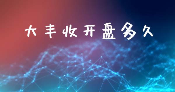 大丰收开盘多久_https://www.apanben.com_国际期货_第1张