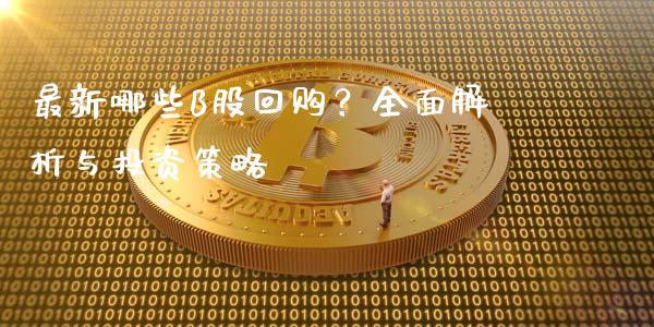 最新哪些B股回购？全面解析与投资策略_https://www.apanben.com_期货学院_第1张