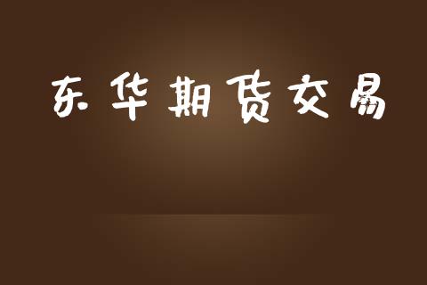 东华期货交易_https://www.apanben.com_股市分析_第1张