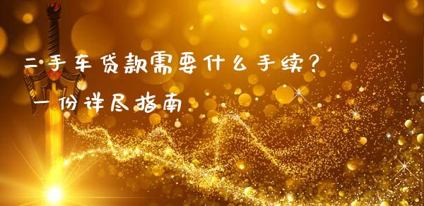 二手车贷款需要什么手续? 一份详尽指南_期货学院_第1张_安贝财经网 二手车贷款需要什么手续? 一份详尽指南_https://www.apanben.com_期货学院_第1张