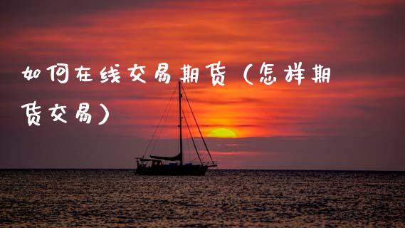 如何在线交易期货（怎样期货交易）_https://www.apanben.com_在线喊单_第1张