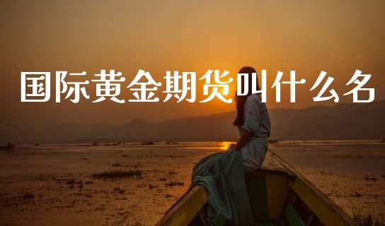 国际黄金期货叫什么名_https://www.apanben.com_期货学院_第1张