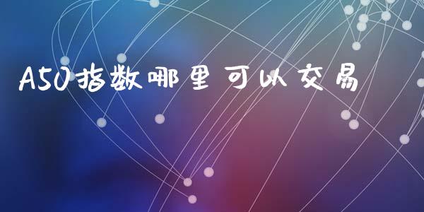 A50指数哪里可以交易_https://www.apanben.com_国际财经_第1张