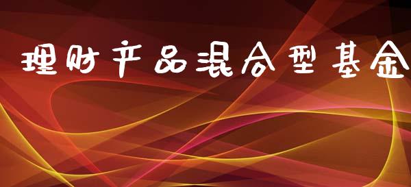 理财产品混合型基金_https://www.apanben.com_财经资讯_第1张