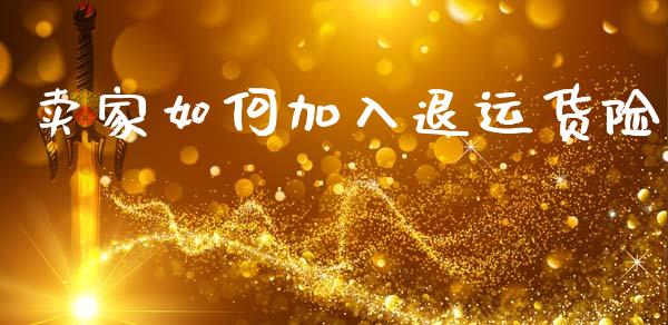 卖家如何加入退运货险_https://www.apanben.com_国际财经_第1张