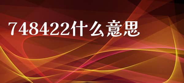 748422什么意思_https://www.apanben.com_财经资讯_第1张