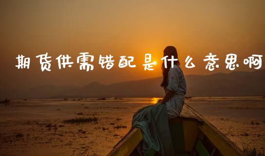 期货供需错配是什么意思啊_https://www.apanben.com_在线喊单_第1张