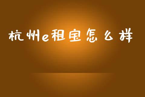 杭州e租宝怎么样_https://www.apanben.com_国际期货_第1张