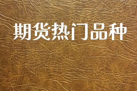 期货热门品种_https://www.apanben.com_国际财经_第1张
