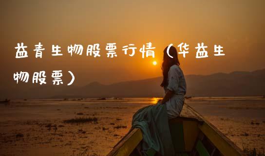 益青生物股票行情（华益生物股票）_https://www.apanben.com_股票怎么玩_第1张
