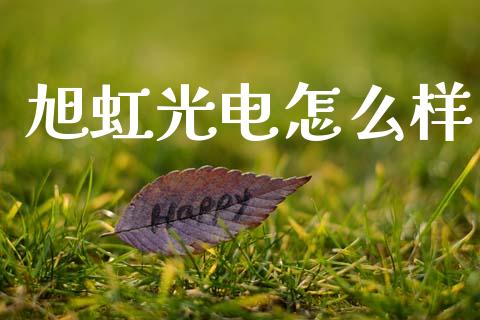 旭虹光电怎么样_https://www.apanben.com_股市分析_第1张