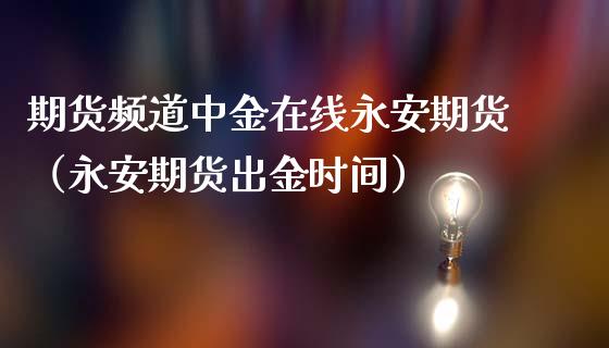 期货频道中金在线永安期货（永安期货出金时间）_https://www.apanben.com_在线喊单_第1张