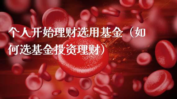 个人开始理财选用基金（如何选基金投资理财）_https://www.apanben.com_财经资讯_第1张