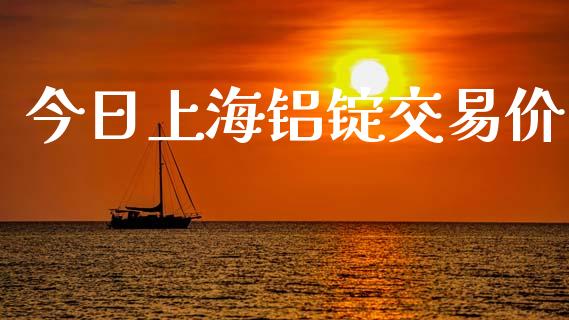 今日上海铝锭交易价_https://www.apanben.com_国际期货_第1张