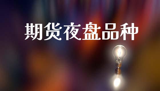 期货夜盘品种_https://www.apanben.com_股市分析_第1张