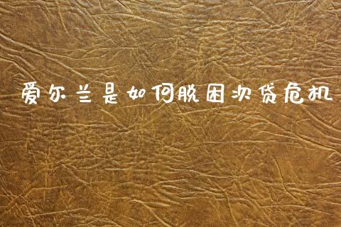爱尔兰是如何脱困次贷危机_https://www.apanben.com_在线喊单_第1张