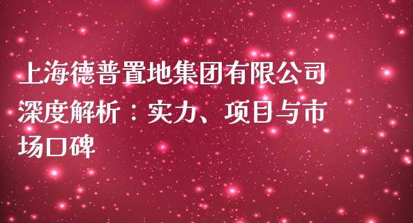 上海德普置地集团有限公司深度解析：实力、项目与市场口碑_https://www.apanben.com_财经资讯_第1张